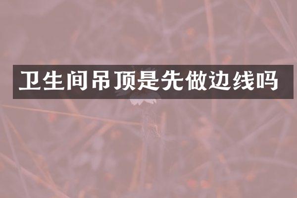卫生间吊顶是先做边线吗