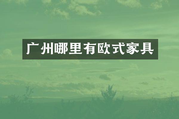 广州哪里有欧式家具