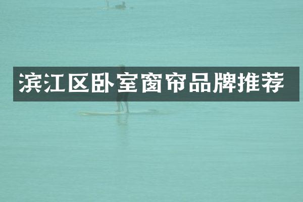 滨江区卧室窗帘品牌推荐
