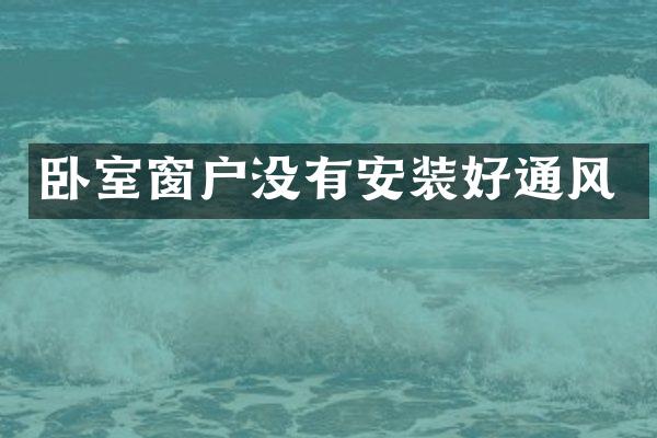 卧室窗户没有安装好通风