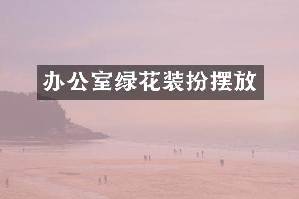 办公室绿花装扮摆放
