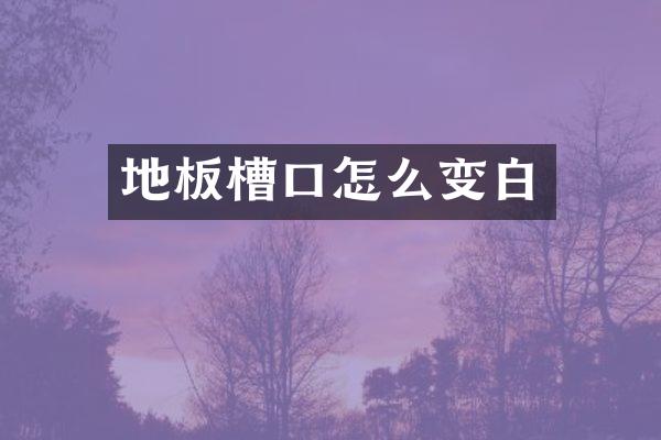 地板槽口怎么变白