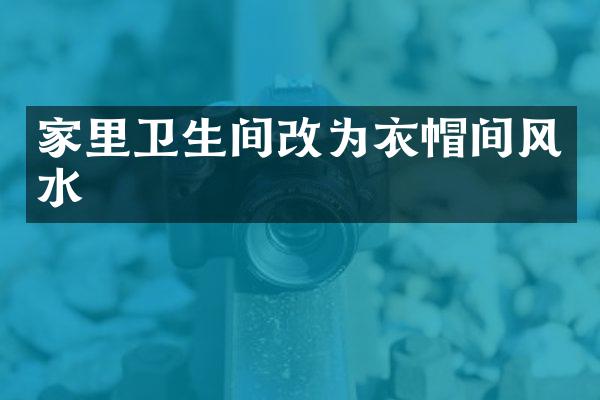 家里卫生间改为衣帽间风水