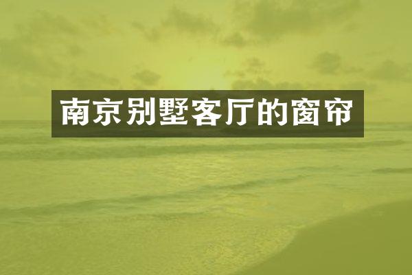 南京别墅客厅的窗帘
