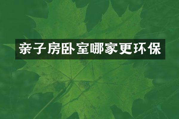 亲子房卧室哪家更环保