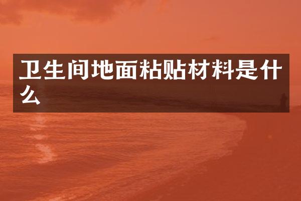 卫生间地面粘贴材料是什么