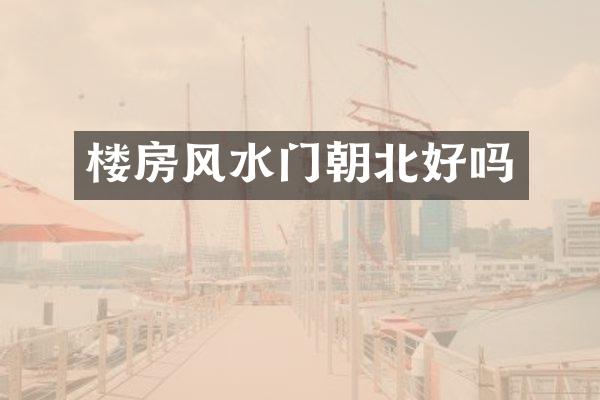 楼房风水门朝北好吗