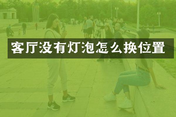客厅没有灯泡怎么换位置