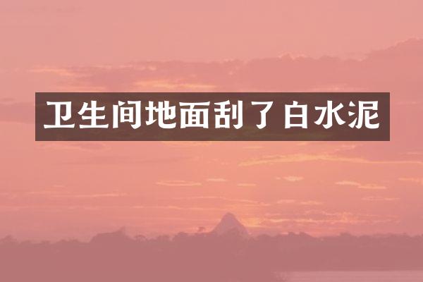 卫生间地面刮了白水泥