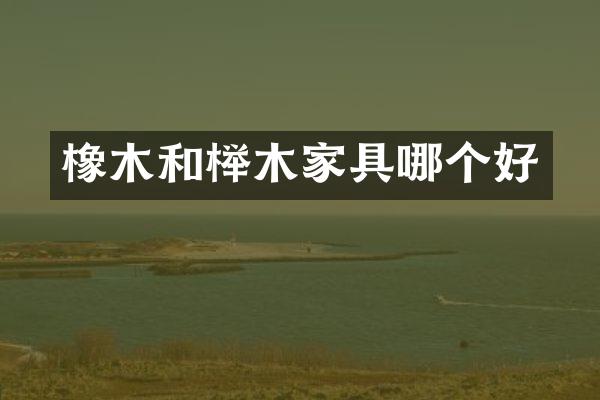 橡木和榉木家具哪个好