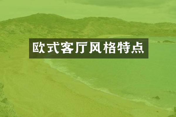欧式客厅风格特点