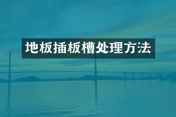 地板插板槽处理方法