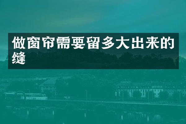 做窗帘需要留多大出来的缝