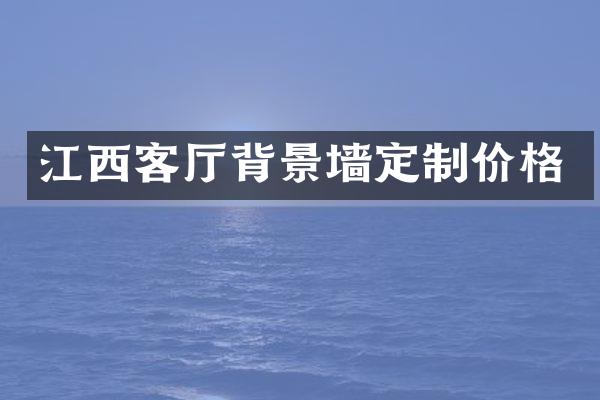 江西客厅背景墙定制价格