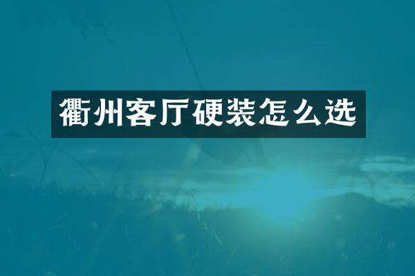 衢州客厅硬装怎么选