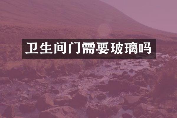 卫生间门需要玻璃吗