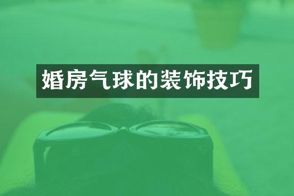 婚房气球的装饰技巧