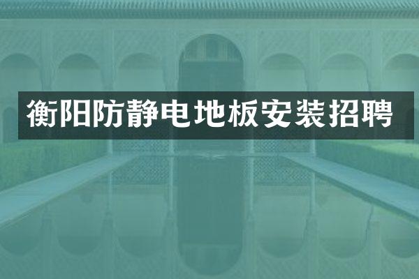 衡阳防静电地板安装招聘