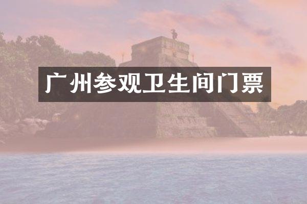 广州参观卫生间门票