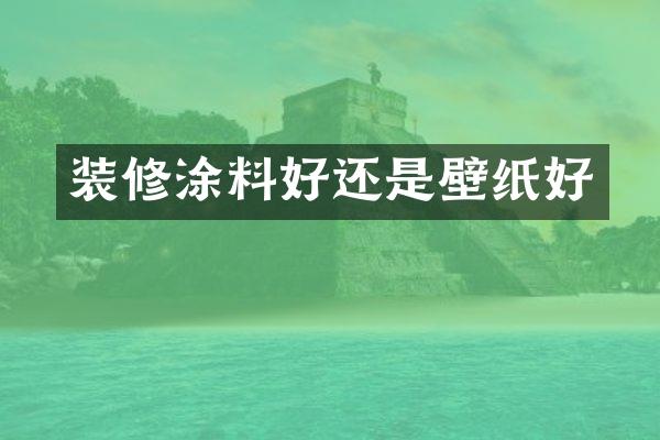 装修涂料好还是壁纸好
