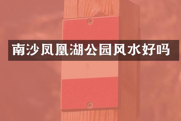 南沙凤凰湖公园风水好吗