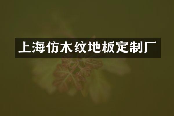 上海仿木纹地板定制厂