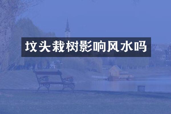 坟头栽树影响风水吗