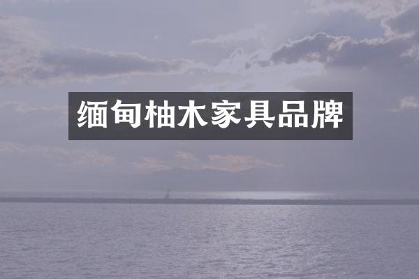 缅甸柚木家具品牌