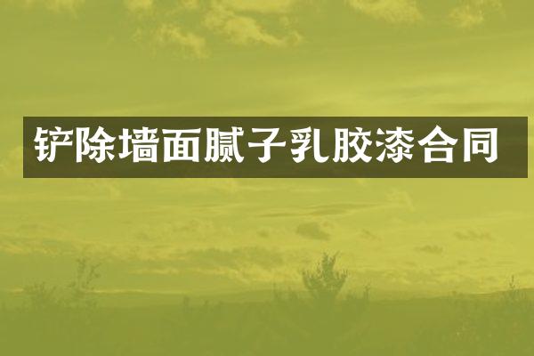 铲除墙面腻子乳胶漆合同