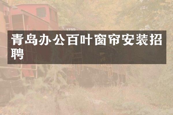 青岛办公百叶窗帘安装招聘