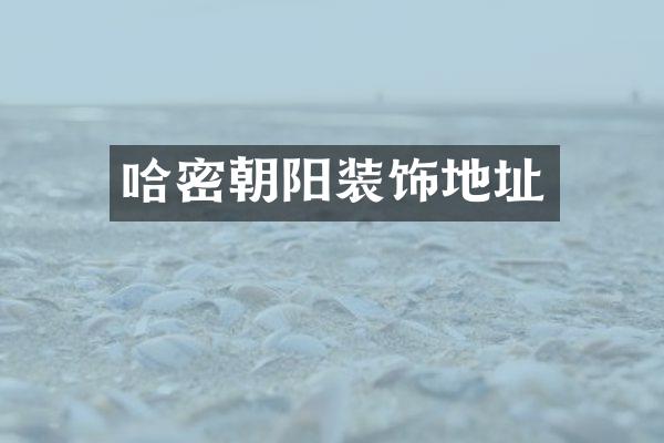 哈密朝阳装饰地址