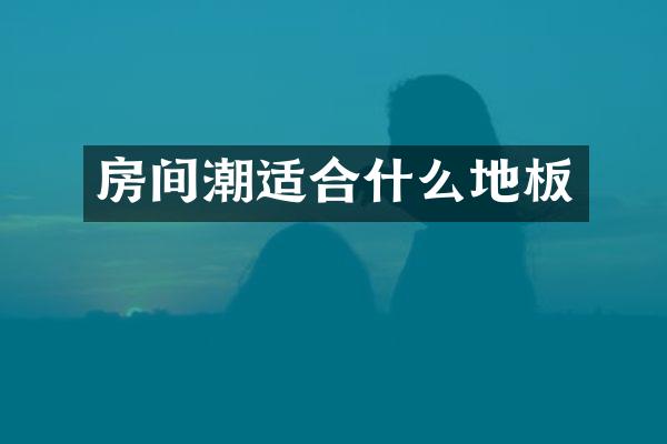 房间潮适合什么地板