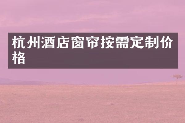 杭州酒店窗帘按需定制价格
