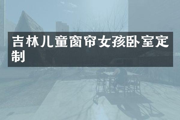 吉林儿童窗帘女孩卧室定制