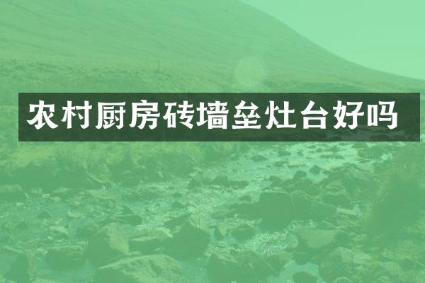 农村厨房砖墙垒灶台好吗