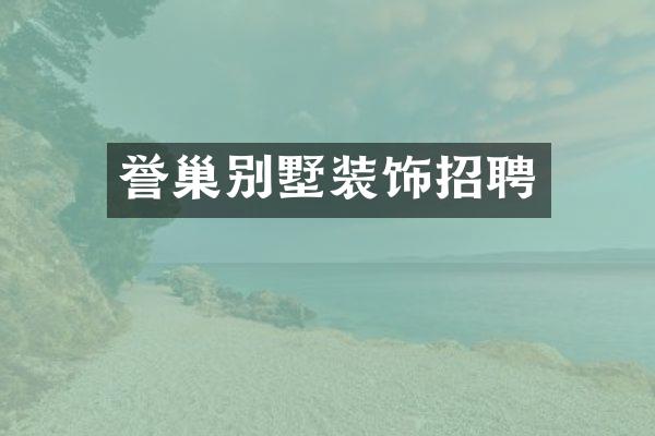 誉巢别墅装饰招聘