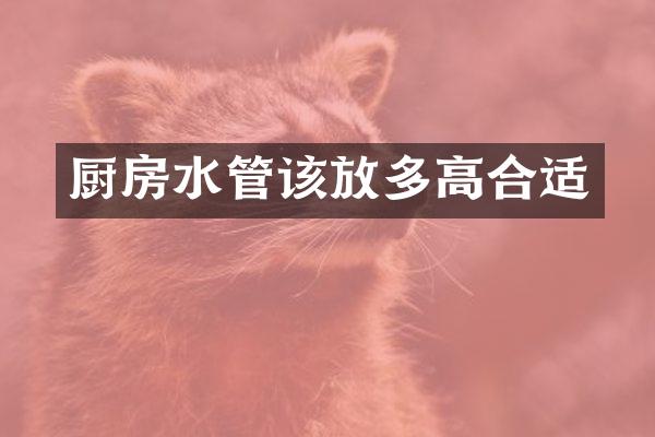 厨房水管该放多高合适