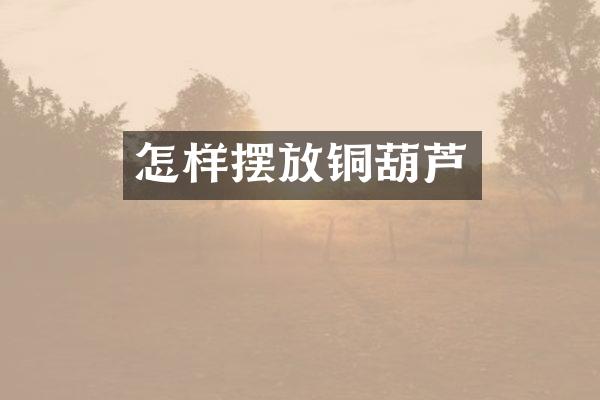 怎样摆放铜葫芦