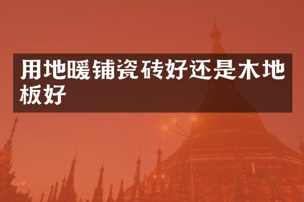 用地暖铺瓷砖好还是木地板好