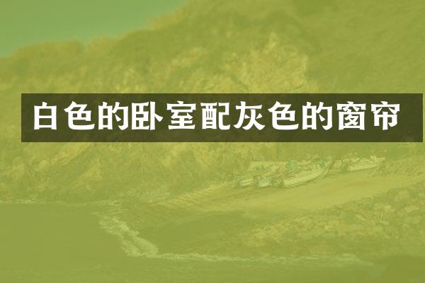 白色的卧室配灰色的窗帘