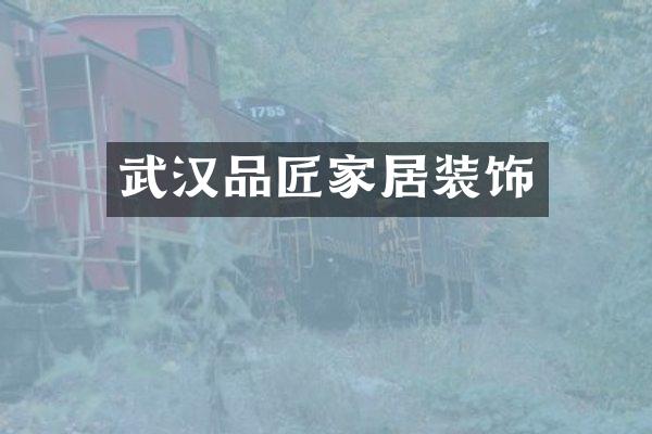 武汉品匠家居装饰
