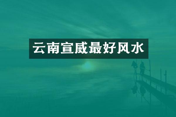云南宣威最好风水