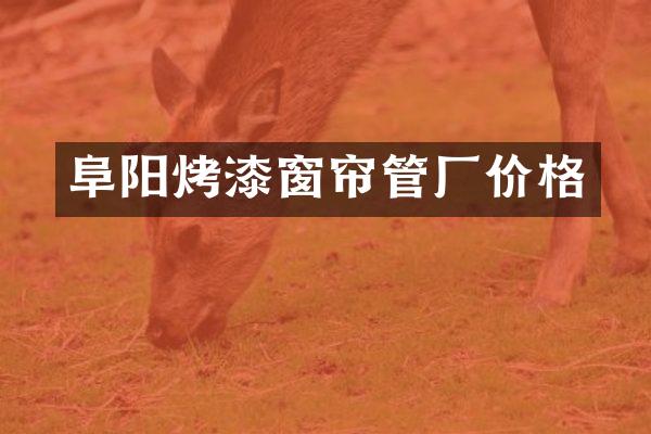 阜阳烤漆窗帘管厂价格