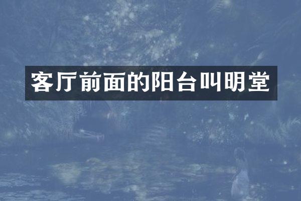 客厅前面的阳台叫明堂