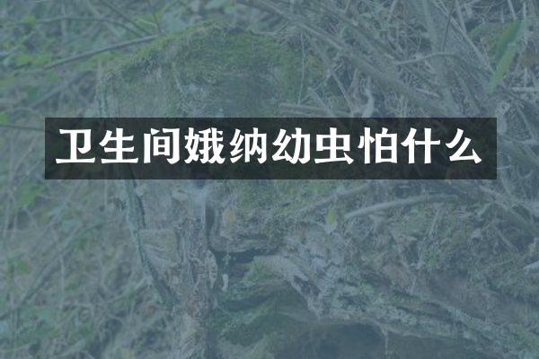 卫生间娥纳幼虫怕什么