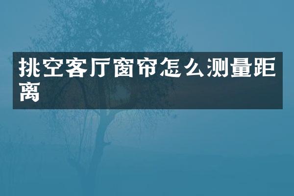 挑空客厅窗帘怎么测量距离