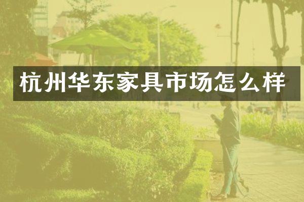杭州华东家具市场怎么样
