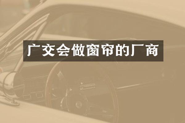 广交会做窗帘的厂商