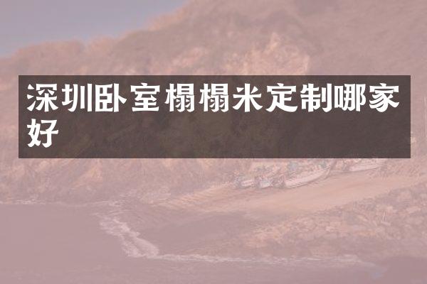 深圳卧室榻榻米定制哪家好
