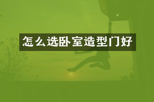 怎么选卧室造型门好